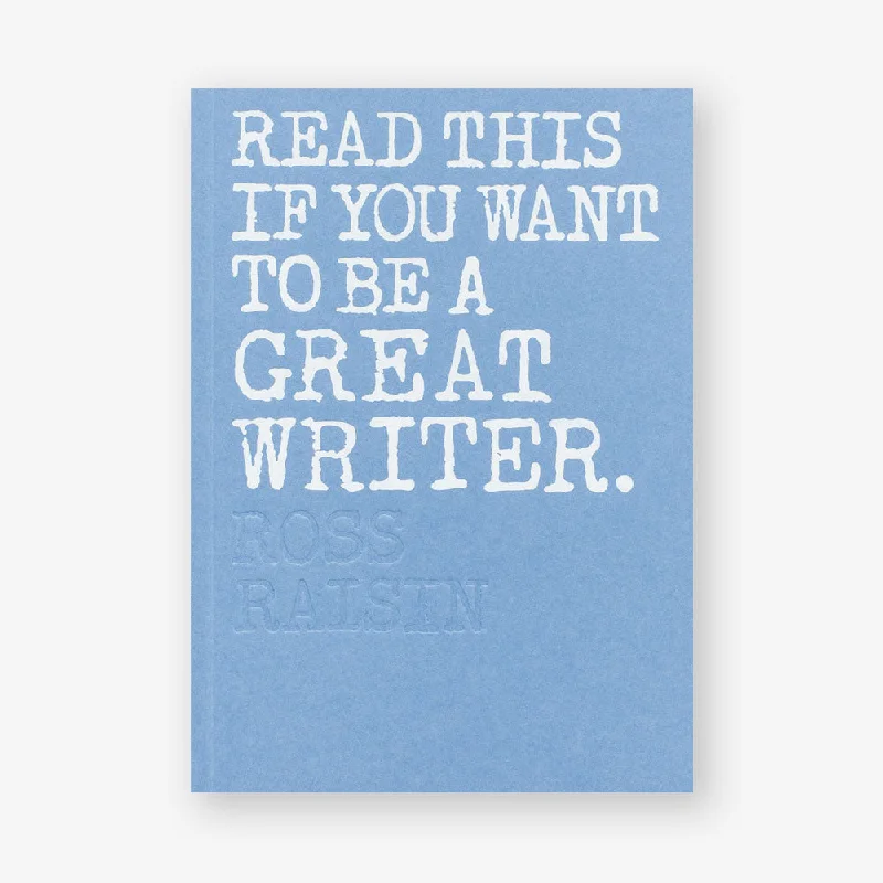 Read This if You Want to be a Great Writer by Ross Raisin